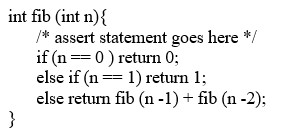 <strong>Which of the following assertions correctly captures the error of passing a negative number to the fib function defined below? </strong> A) assert (n >= 0); B) assert (n > 0); C) assert (n <= 0); D) assert (n < 0);