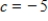 <strong>A graph of is shown and a c-value is given. For this problem, use the graph to find . </strong> A)0 B)5 C)-5 D)-6 E)does not exist