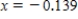 <strong>Solve the following equation for x accurate to three decimal places. </strong> A) B) C) D) E)