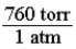 In order to convert a pressure in atmospheres to torr, the following conversion factor should be used.  <div style=padding-top: 35px> 