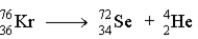 <strong>Which of the following reactions represents the nuclear equation for the alpha decay of Kr-76?</strong> A) B) C) D)