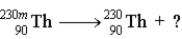 <strong>Consider the following reaction. Which of the following is not true of this reaction?</strong> A)The question mark represents γ. B) is a metastable isotope. C)Ionizing radiation is a product of the reaction. D)a and b E)a, b, and c