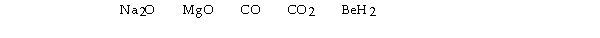 <strong>Which of the following would produce a basic solution? </strong> A) BeH<sub>2</sub><sub> </sub>only B) CO, CO<sub>2</sub>, and BeH<sub>2</sub> C) CO and CO<sub>2</sub> D) Na<sub>2</sub>O, MgO, and BeH<sub>2</sub> E) Na<sub>2</sub>O and MgO