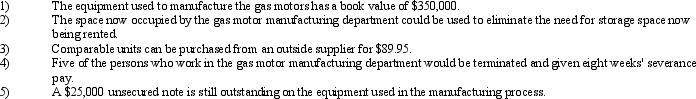 For the past 10 years,Husky Company has produced the small gas motors that fit into its main product line of weed cutting machines.As material costs have steadily increased,the Controller of Husky Company is reviewing the decision to continue to make the small motors and has identified the following facts: Which of the items above are relevant to the decision that the controller has to make?