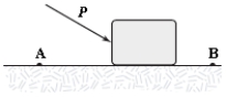 <strong>A block is pushed across a rough horizontal surface from point A to point B by a force (magnitude P = 5.4 N)as shown in the figure.The magnitude of the force of friction acting on the block between A and B is 1.2 N and points A and B are 0.5 m apart.If the kinetic energies of the block at A and B are 4.0 J and 5.6 J,respectively,how much work is done on the block by the force P between A and B? </strong> A)2.7 J B)1.0 J C)2.2 J D)1.6 J E)3.2 J