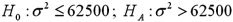 <strong>Exhibit 11-1.Becky owns a diner and is concerned about sustaining the business.She wants to ascertain if the standard deviation of the profits for each week is greater than $250.The details of the profits for the week are listed below (in dollars. )Assume that profits are normally distributed. Refer to Exhibit 11-1.The appropriate null and alternate hypotheses are:</strong> A) B) C) D)
