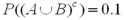 <strong>Let ,and .Calculate .</strong> A)0.2 B)0.3 C)0.9 D)Not enough information to calculate.