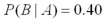 <strong>Let A and B be two independent events with P(A)= 0.40 and P(B)= 0.20.Therefore,__________.</strong> A) B) C) D)