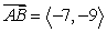 <strong>Find the vector with initial point A and terminal point B. A = (4, 2), B = (-3, -7)</strong> A) B) C) D)