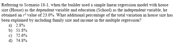 SCENARIO 18-1 A real estate builder wishes to determine how house size (House)is influenced by family income (Income), family size (Size), and education of the head of household (School).House size is measured in hundreds of square feet, income is measured in thousands of dollars, and education is in years.The builder randomly selected 50 families and ran the multiple regression.Microsoft Excel output is provided below: