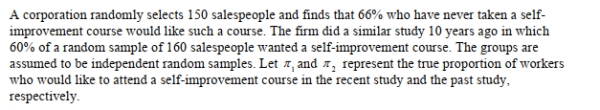 <strong>SCENARIO 12-1 Referring to Scenario 12-1, the company tests to determine at the 0.05 level whether the Population proportion has changed from the previous study.Which of the following is most Correct?</strong> A) Reject the null hypothesis and conclude that the proportion of employees who are interested in a self-improvement course has changed over the intervening 10 years. B) Do not reject the null hypothesis and conclude that the proportion of employees who are interested in a self-improvement course has not changed over the intervening 10 years. C) Reject the null hypothesis and conclude that the proportion of employees who are interested in a self-improvement course has increased over the intervening 10 years. D) Do not reject the null hypothesis and conclude that the proportion of employees who are interested in a self-improvement course has increased over the intervening 10 years.
