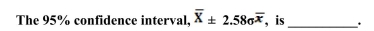 The question below refers to the following situation: An education researcher is interested in studying student performance on the SAT. The researcher takes a random sample of 200 students and calculates a sample mean of 1600 and a sample standard deviation of 90.