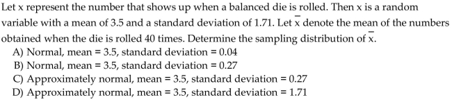 Identify the distribution of the sample mean. In particular, state whether the distribution of is normal or approximatelynormal and give its mean and standard deviation.