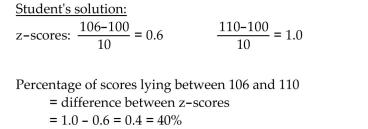 Provide an appropriate response. A variable is normally distributed with a mean of 100 and a standard deviation of 10. A student wanted to find the percentage of observations of the variable lying between 106 and 110. What is wrong with his solution?