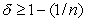 <strong>Suppose n identical firms engage in Bertrand competition in a stage game repeated infinitely often.What condition on the discount factor is required for firms to be able to tacitly collude on the monopoly industry output?</strong> A) . B) . C) . D) .