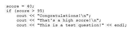 <strong>What will the following segment of code output?  </strong> A)This is a test question! B)Congratulations! That's a high score! This is a test question! C)That's a high score! This is a test question! D)Congratulations! That's a high score! E)None of these <div style=padding-top: 35px> 