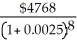 i =   = 0.0025 n = 8 PV =   =   = $4673.70 Discount = $4768 - $4673.70 = $94.30