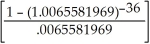 FV = $10 000; PMT = $360; I/Y = 8%; P/Y = 12; C/Y = 2; c = ; n = 3(12) = 36; p = - 1 = .0065582. (1.0065581969) + 10000.00(1.0065581969)<sup>-36 </sup>