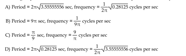 Solve the problem. Determine the period and frequency of oscillation when a pendulum of length 9 feet is released after being displaced 2 radians. Round constants to 8 decimal places, if necessary.  <div style=padding-top: 35px> 