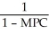 <strong>The total government expenditure multiplier is</strong> A) larger than 1. B) between 0 and 1. C) equal to the MPC. D) equal to E) 1.