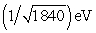 <strong>An electron has charge -e and mass m<sub>e</sub>. A proton has charge e and mass 1840m<sub>e</sub>. A proton volt is equal to:</strong> A) 1eV B) 1840eV C) (1/1840)eV D) E)