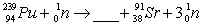 <strong>What is the missing symbol in this plutonium fission reaction? </strong> A) B) C) D) E)