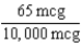 0.2 mL 10 mg = 10,000 mcg × 30 mL = 0.195 mL = 0.2 mL