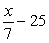<strong>Translate into an algebraic expression. 25 decreased by the quotient of x and 7</strong> A)   B)   C)   D)   <div style=padding-top: 35px> 