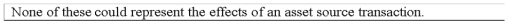 Which of the following could represent the effects of an asset source transaction on a company's financial statements?