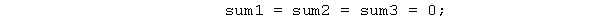 The following statement sets sum1, sum2, and sum3 all to zero.