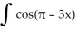 <strong>Find the indefinite integral. dx</strong> A) sin (π - 3x) + C B) - sin (π - 3x) + C C) 3 cos (π- 3x) + C D) -sin (π - 3x) + C E) none of these
