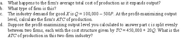 A firm can produce any quantity of good X with the following cost structure: TC = 450,000 + 20Q, where Q measures units of output.  <div style=padding-top: 35px> 