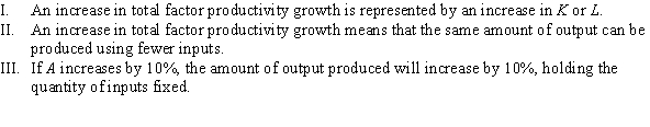 <strong>Consider the production function Q = Af(K, L). Which of the following statements is (are) TRUE? </strong> A) II B) I, II, and III C) II and III D) I