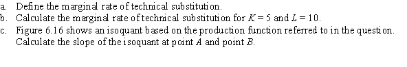 Use the following to answer question: Figure 6.16 (Figure 6.16) Consider the production function Q = L<sup>0.5</sup>K<sup>0.5</sup>, with MP<sub>K</sub> = L<sup>0.5</sup>/K<sup>0.5</sup> and MP<sub>L </sub>= K<sup>0.5</sup>/L<sup>0.5</sup>.