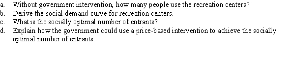 Recreation centers offer a place for young people to play sports and do other activities at a marginal cost of MC = 0.25Q. The inverse demand curve for recreation centers is given by P = 10 - 0.25Q, where P is the price of entry and Q measures hundreds of entrants. Recreation centers generate positive externalities because they help get young people off the street and engaged in productive activities. The external marginal benefits are EMB = 1 + 0.06Q.