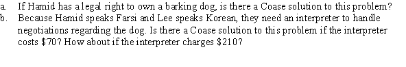 Hamid and Lee are neighbors. Hamid has a barking dog that he keeps in his backyard for property protection; he values the dog at $600. Lee despises the constant barking, because it costs him $800 in lost sleep.