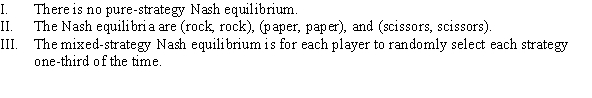 <strong>Use the following to answer question: Table 12.10 (Table 12.10) The table shows the payoffs from the game rock-paper-scissors. Which of the following statements is (are) TRUE? </strong> A) II and III B) I and III C) III D) I and II