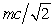 <strong>The mass of a particle is m. In order for its total energy to be twice its rest energy, its momentum must be:</strong> A) mc/2 B) C) mc D) E) 2mc
