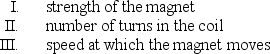 <strong>A magnet moves inside a coil. Consider the following factors: Which can affect the emf induced in the coil?</strong> A) I only B) II only C) III only D) I and II only E) I, II, III