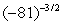 <strong>Evaluate the following expression if it represents a real number. </strong> A) 0.001372 B) 729 C) -0.001372 D) 6561 E) not a real number