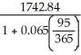 Legal due date: November 2,2013 Interest period: July 30- November 2 = 95 days S = 1742.84; r = 0.065; t = P = = = = $1713.85