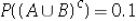 <strong>Let P(A)= 0.6,P(B)= 0.5,and .Calculate .</strong> A) 0.2 B) 0.3 C) 0.9 D) Not enough information to calculate.