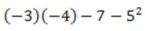 Evaluate the answer correct to the cent: (-3) (-4) -7 - 5<sup>2</sup>  