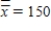 The mean of the sample means and the pooled standard deviation of 36 samples of size 9 taken from a production process under control are ,and S = 6,respectively.The lower control limit of the 3-sigma chart is 147.