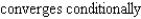 <strong>Determine whether the series converges absolutely, converges conditionally, or diverges.</strong> A) B) diverges C)