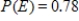 <strong>You are given the probability that an event will happen.Find the probability that the event will not happen. </strong> A)0.37 B)0.22 C)0.78 D)0.27 E)0.32