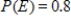 <strong>You are given the probability that an event will happen.Find the probability that the event will not happen. </strong> A)1 B)0.2 C)0.1 D)0.8 E)0