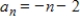 <strong>Write the first five terms of the sequence.(Assume that n begins with 1. ) </strong> A)-3,-2,-3,-4,-5 B)-2,-3,-4,-5,-6 C)-3,-4,-5,-6,-7 D)-3,-5,-7,-9,-11 E)1,0,-2,-2,-3
