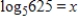 <strong>Find the value of x. </strong> A)x = 625 B)x = 313 C)x = 5 D)x = 4