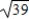 <strong>Write the complex conjugate of the complex number.Then multiply the number by its complex conjugate. </strong> A)-38i,39 B) i,39 C)1521i,39 D)- i,39 E)-i,39